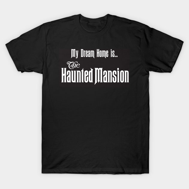 Discover My Dream Home is the Haunted Mansion - Haunted Mansion - T-Shirt