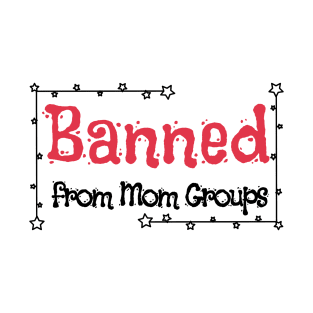 Banned from Mom Groups T-Shirt