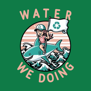 Water We Doing  [Environmental Pun] T-Shirt