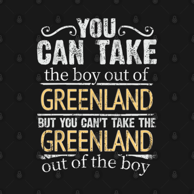 You Can Take The Boy Out Of Greenland But You Cant Take The Greenland Out Of The Boy - Gift for Greenlandic With Roots From Greenland by Country Flags