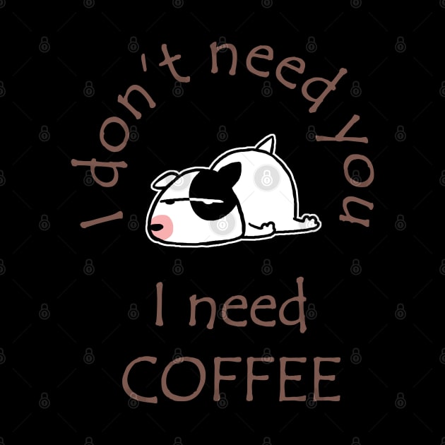 I Don't Need You I Need Coffee Cute Bull Terrier Coffee by ebayson74@gmail.com