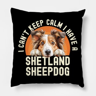 I Can't Keep Calm I Have A Shetland Sheepdog Pillow