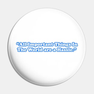 All Important Things In The World are a Hassle Pin
