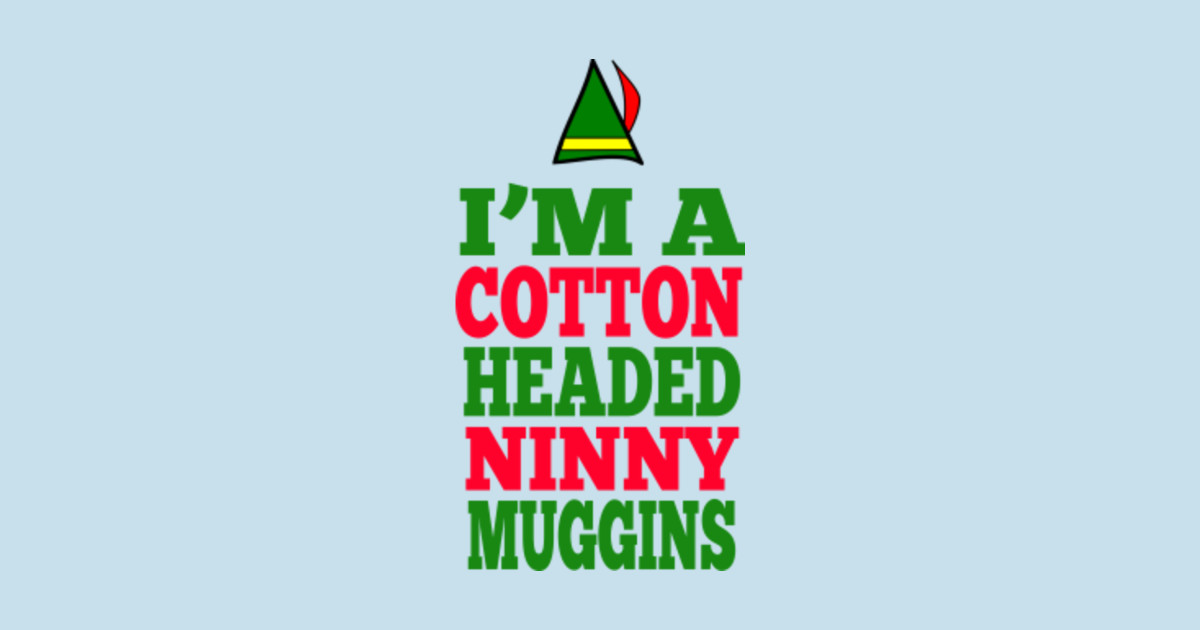 Elf Quotes Cotton Headed Ninny Muggins Elf Quote - I'm A Cotton Headed Ninny Muggins - Elf - T-Shirt | TeePublic