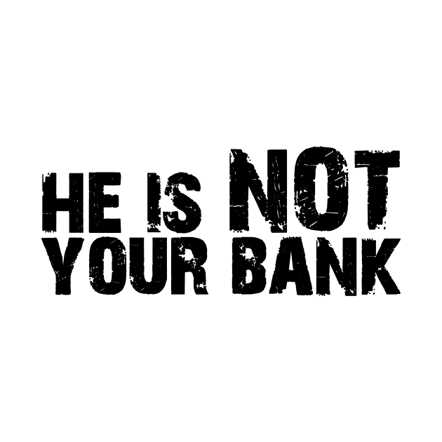 He is not your bank by Horisondesignz