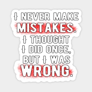 I never make mistakes. I thought I did once, but I was wrong. Magnet