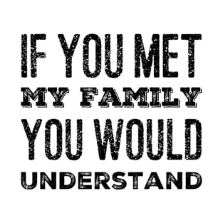 You Met My Family You Would Understand T-Shirt