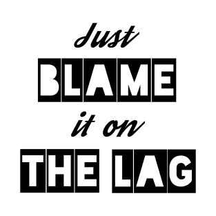 Just Blame it on the Lag T-Shirt