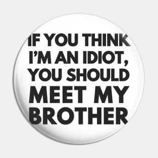 If You Think I'm An Idiot Pin