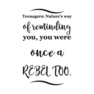 Parenting Humor: Teenagers: Nature's way of  reminding you, you were once a  rebel too. T-Shirt