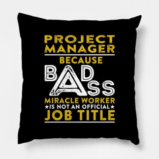 Project Manager Because Badass Miracle Worker Is Not An Official Job Title Pillow