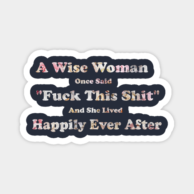 A Wise Woman Once Said Fuck This Shit And She Lived Happily Ever After Magnet by Elitawesome