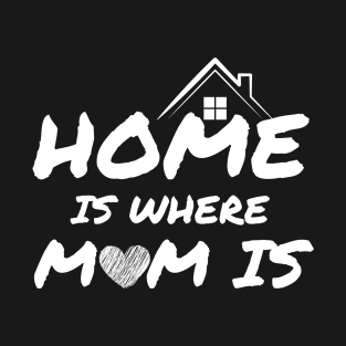 Home Is Where Mom Is T-Shirt