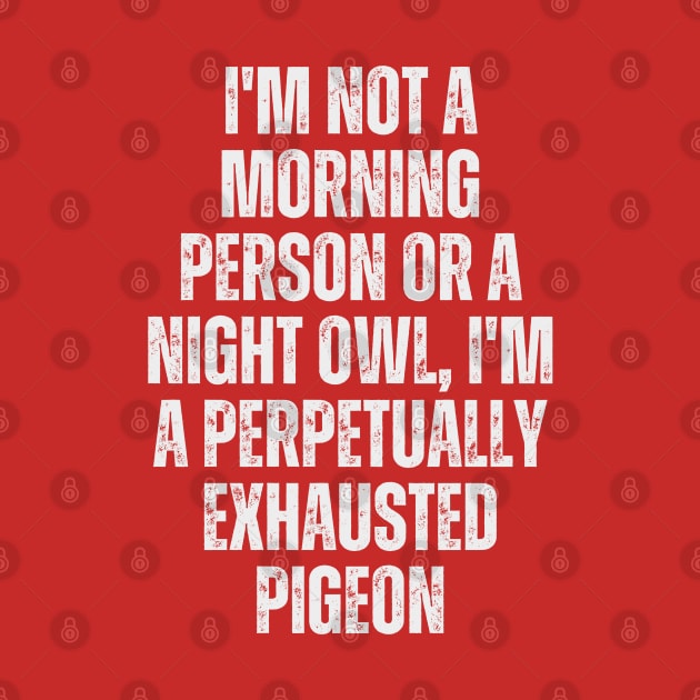 I'm not a morning person or a night owl; I'm a perpetually exhausted pigeon by Ranawat Shop