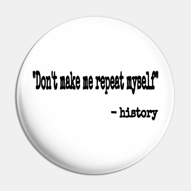 "Don't Make Me Repeat Myself." ~ History - Black - Front Pin by SubversiveWare