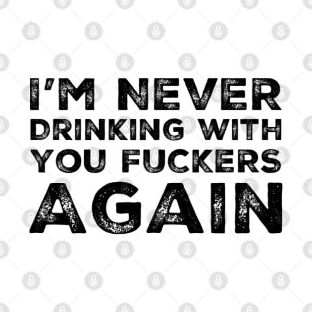 I'm never drinking with you fuckers again. A great design for those who's friends lead them astray and are a bad influence. by That Cheeky Tee