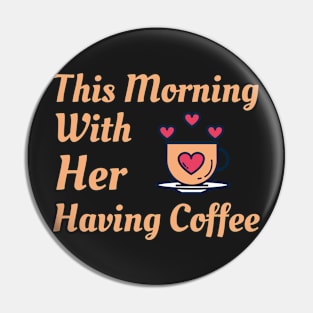 This Morning With Her Having Coffee Pin