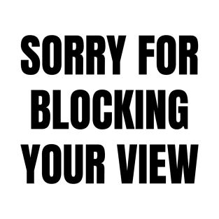 Sorry For Blocking Your View Version 1 (Back Print Only Black Text) T-Shirt
