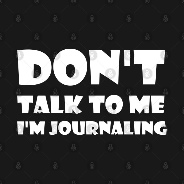 Don't Talk To Me I'm Journaling - funny text simple font - meme ironic satire by Bend-The-Trendd