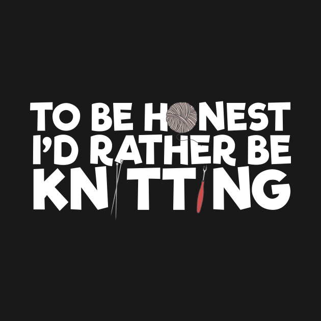 To Be Honest I'd Rather Be Knitting by thingsandthings