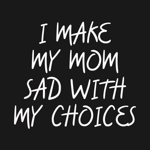 i make my mom sad with my choices by IRIS