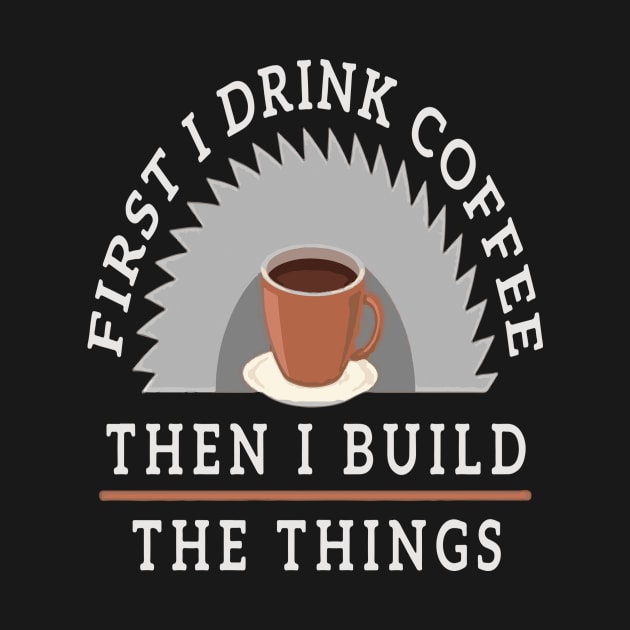 First I Drink Coffee Then I Build The Thing Sawying Machine Gift by Pretr=ty