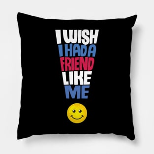 I Wish I Had a Friend Like Me - Funny Quote Pillow