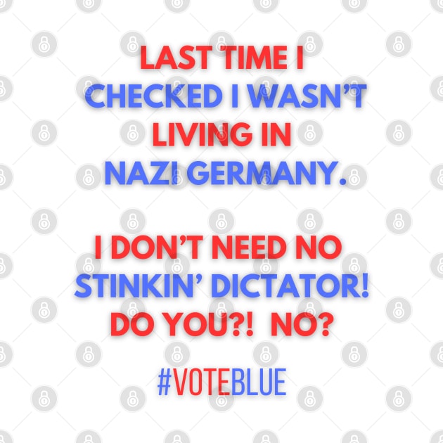 I DON'T NEED NO STINKIN' DICTATOR!  #VOTEBLUE by Doodle and Things