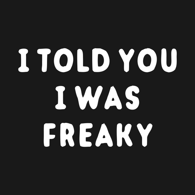 I Told You I Was Freaky by dumbshirts