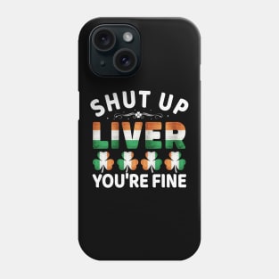 Shut Up Liver You're Fine - Ireland Irish St Patricks Day Phone Case