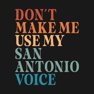 Don't Make Me Use My San Antonio Voice T-Shirt