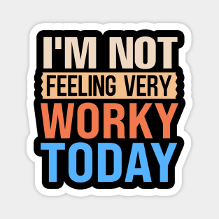 I'm not feeling very worky today Magnet