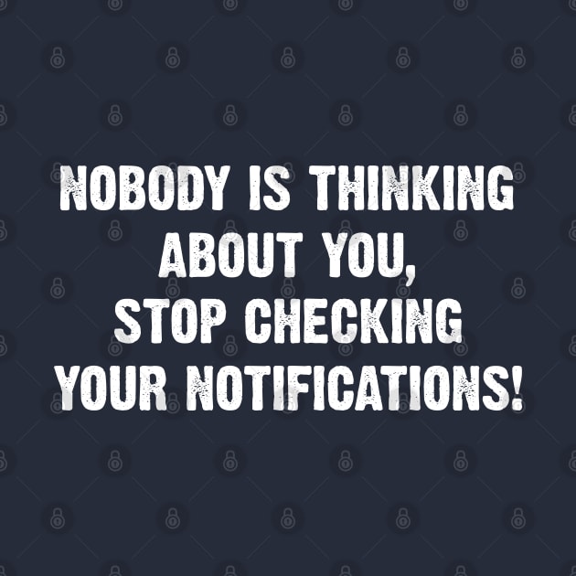 Nobody is thinking about you, stop checking your notifications! by Emma