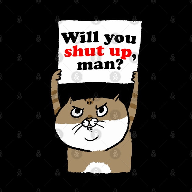 Cranky Cat Will You Shut Up, Man? by BadDesignCo