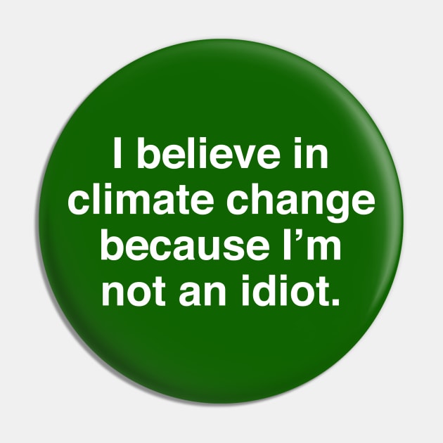 I Believe in Climate Change Because I'm Not an Idiot Pin by InformationRetrieval