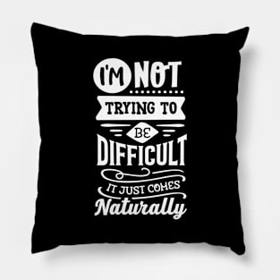 I'm Not Trying to Be Difficult it Just Comes Naturally Pillow