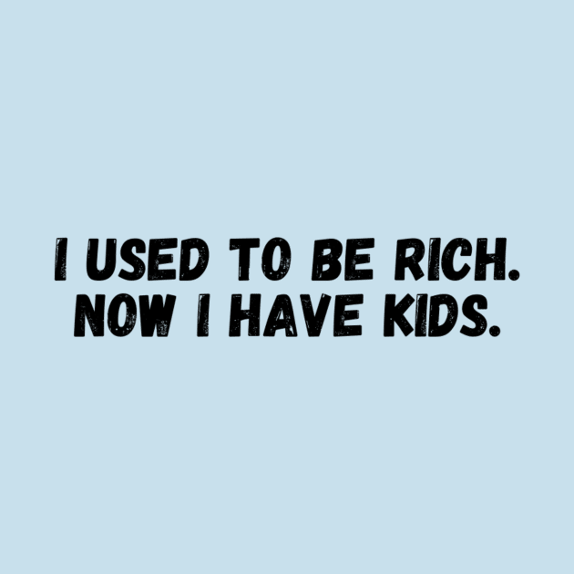 I USED TO BE RICH, NOW I HAVE KIDS. by imblessed