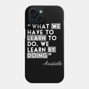 What we have to learn to do, we learn by doing Phone Case