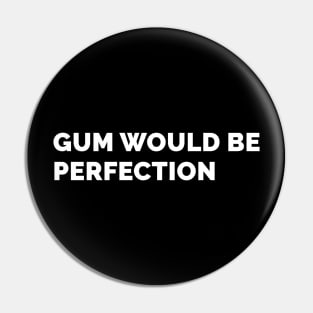 Gum Would Be Perfection Pin