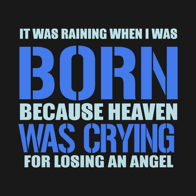 It Was Raining When I Was Born Because Heaven Was Crying For Losing An Angel by VintageArtwork