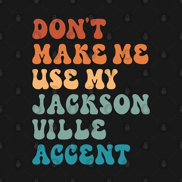 Don't Make Me Use My Jacksonville Accent by Inspire Enclave