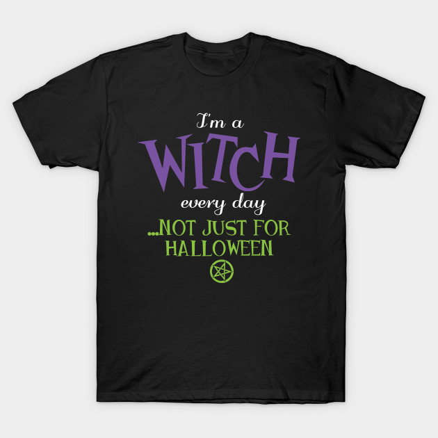 Wiccan Pagan Halloween I M A Witch Every Day Pagan T Shirt Teepublic