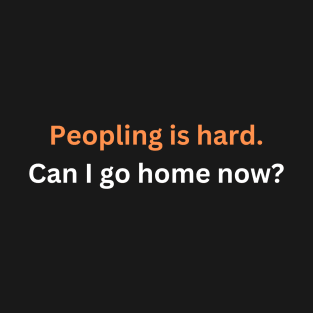 Peopling is hard. Can I go home now? T-Shirt