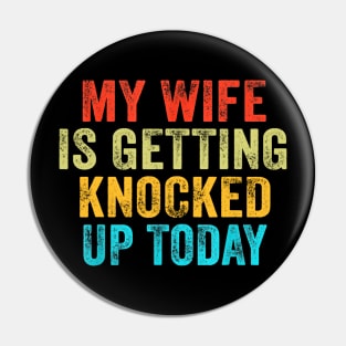 My Wife Is Getting Knocked Up Today Funny Pin