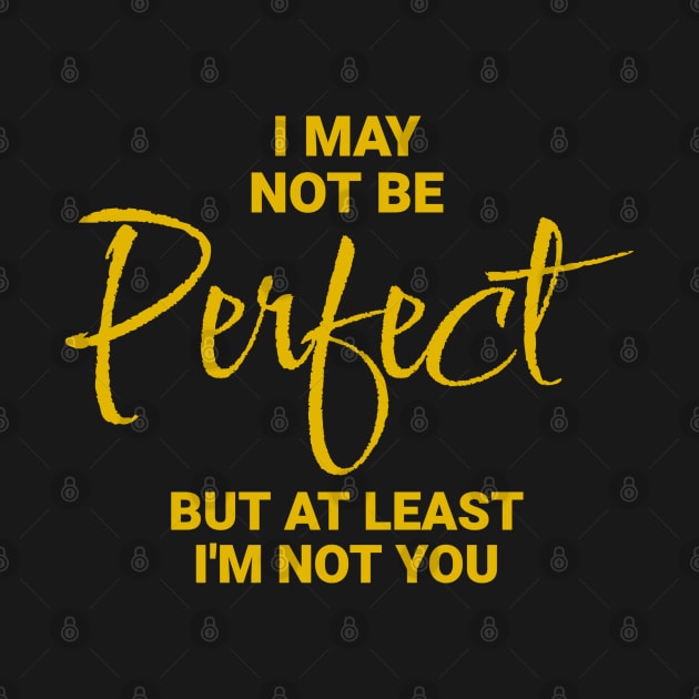 I May Not Be Perfect, But At Least I'm Not You by Wilcox PhotoArt