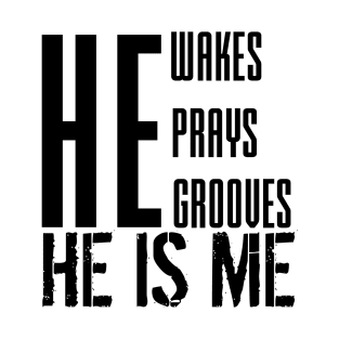 He wakes, he prays, he grooves, HE IS ME T-Shirt