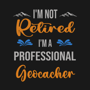 I'm  Not Retired, I'm A Professional Geocacher Outdoor Sports Activity Lover Grandma Grandpa Dad Mom Retirement Gift T-Shirt