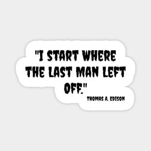 "I start Where the Last Man Left Off." Thomas A. Edison Magnet