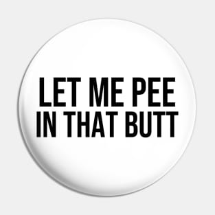 Let Me Pee In That Butt Pin