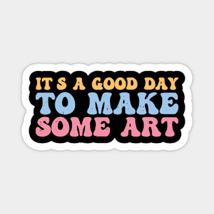 It's A Good Day To Make Art Magnet